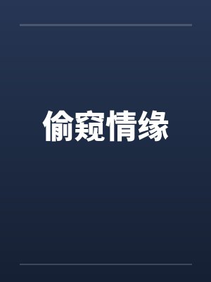 偷窥情缘笔趣阁无弹窗
