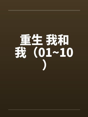 重生 我和我(01~10)笔趣阁无弹窗