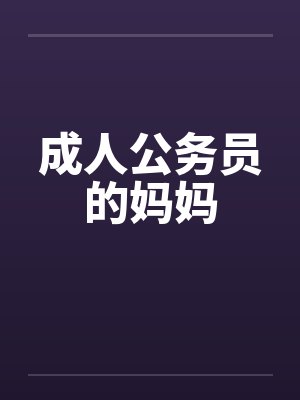 成人公务员的妈妈笔趣阁无弹窗