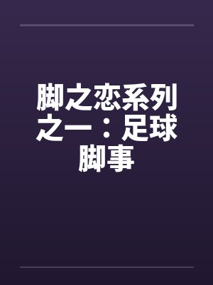 脚之恋系列之一：足球脚事by佚名