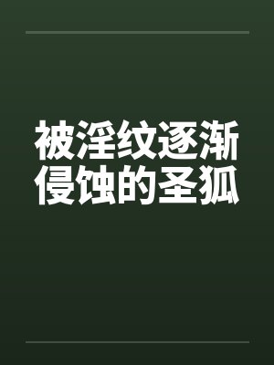 被淫纹逐渐侵蚀的圣狐by佚名笔趣阁无弹窗