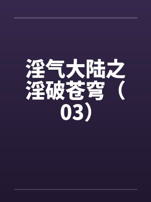 淫气大陆之淫破苍穹(03)by佚名