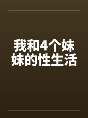 我和4个妹妹的性生活笔趣阁无弹窗