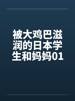 被大鸡巴滋润的日本学生和妈妈0102笔趣阁无弹窗