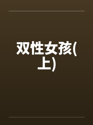 双性女孩(上)by佚名笔趣阁无弹窗