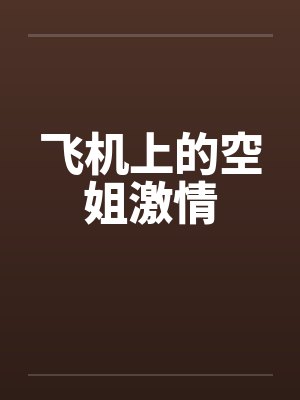 飞机上的空姐激情by佚名