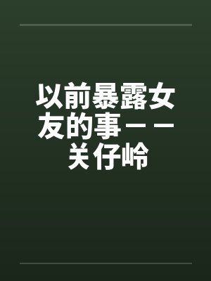 以前暴露女友的事－－关仔岭