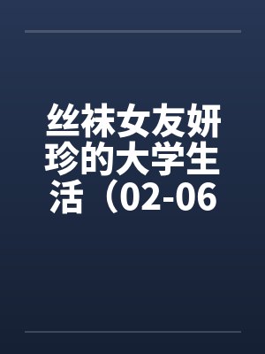 丝袜女友妍珍的大学生活(02-06)by佚名