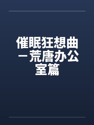 催眠狂想曲-荒唐办公室篇