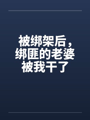 被绑架后,绑匪的老婆被我干了