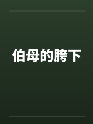 伯母的胯下笔趣阁无弹窗