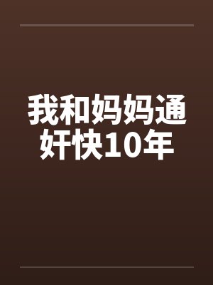 我和妈妈通奸快10年by佚名笔趣阁无弹窗