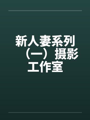 新人妻系列(一)摄影工作室by佚名