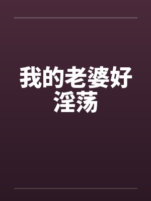 我的老婆好淫荡