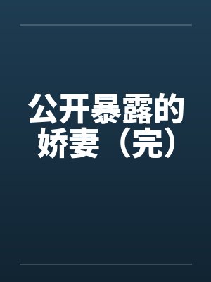 公开暴露的娇妻（完）笔趣阁无弹窗