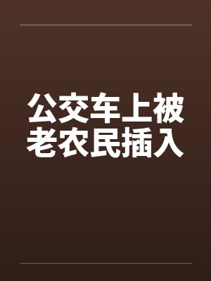 公交车上被老农民插入