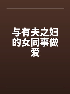 与有夫之妇的女同事做爱笔趣阁无弹窗