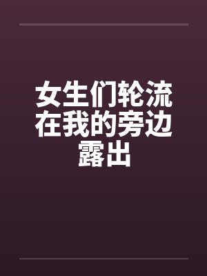 女生们轮流在我的旁边露出
