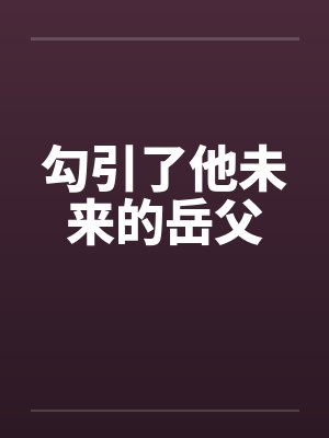 勾引了他未来的岳父
