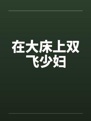在大床上双飞少妇by佚名
