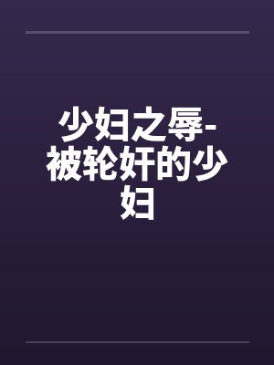少妇之辱-被轮奸的少妇