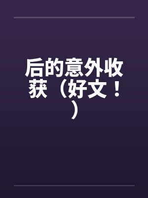 后的意外收获(好文!)by佚名笔趣阁无弹窗