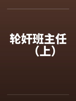 轮奸班主任(上)笔趣阁无弹窗