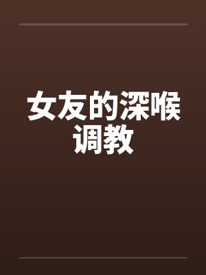 女友的深喉调教by佚名笔趣阁无弹窗