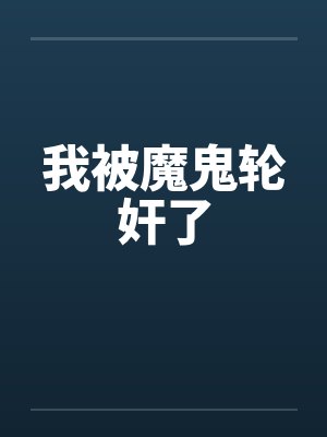 我被魔鬼轮奸了笔趣阁无弹窗