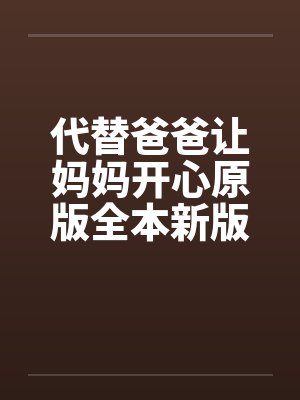 代替爸爸让妈妈开心原版全本新版加料版1-16 ..by佚名笔趣阁无弹窗