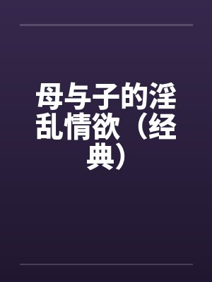 母与子的淫乱情欲(经典)