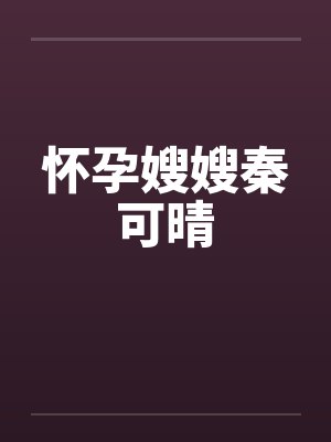 怀孕嫂嫂秦可晴