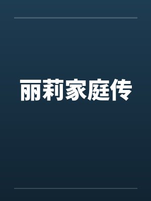 丽莉家庭传by佚名笔趣阁无弹窗