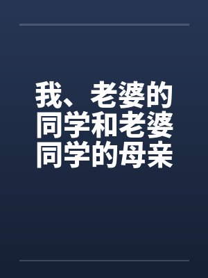 我、老婆的同学和老婆同学的母亲by佚名