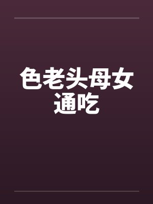 色老头母女通吃by佚名