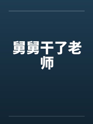 舅舅干了老师笔趣阁无弹窗