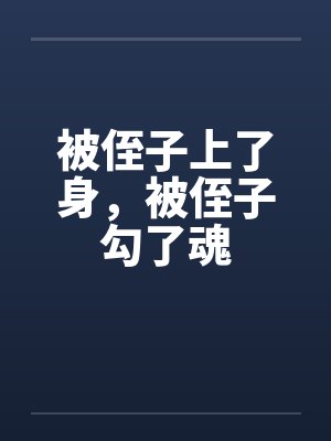 被侄子上了身,被侄子勾了魂