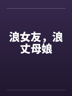 浪女友,浪丈母娘