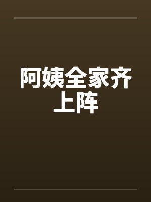 阿姨全家齐上阵