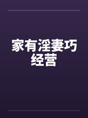 家有淫妻巧经营by佚名笔趣阁无弹窗