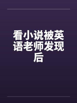 看小说被英语老师发现后by佚名笔趣阁无弹窗