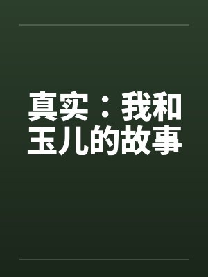真实:我和玉儿的故事笔趣阁无弹窗