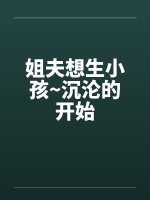 姐夫想生小孩~沉沦的开始