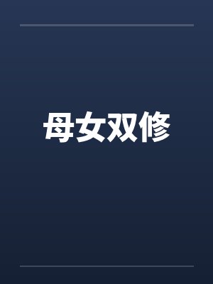 母女双修笔趣阁无弹窗