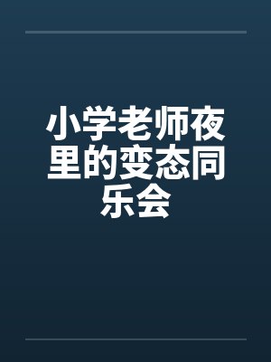 小学老师夜里的变态同乐会by佚名
