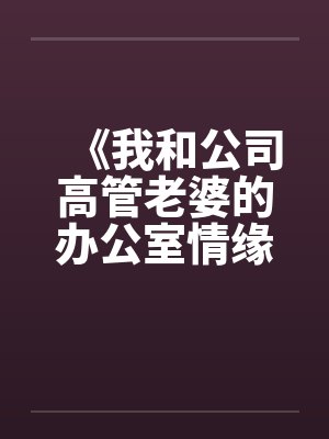 《我和公司高管老婆的办公室情缘》by佚名