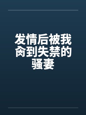 发情后被我肏到失禁的骚妻笔趣阁无弹窗