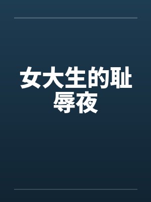 女大生的耻辱夜笔趣阁无弹窗