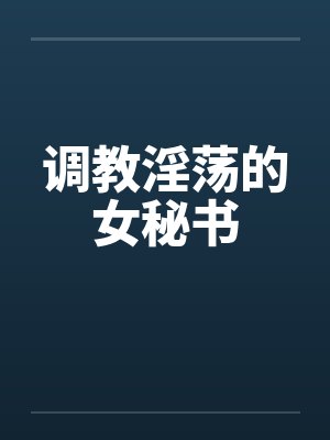 调教淫荡的女秘书