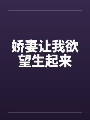 娇妻让我欲望生起来笔趣阁无弹窗